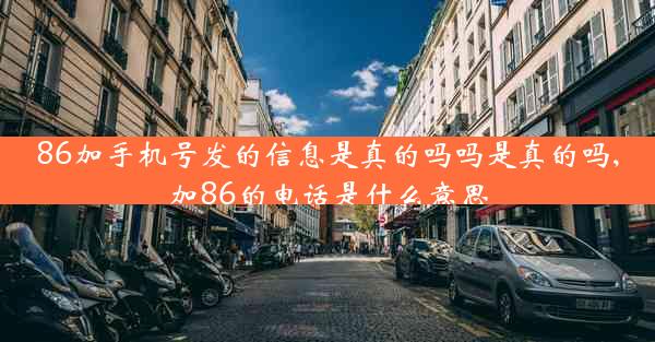 86加手机号发的信息是真的吗吗是真的吗,加86的电话是什么意思