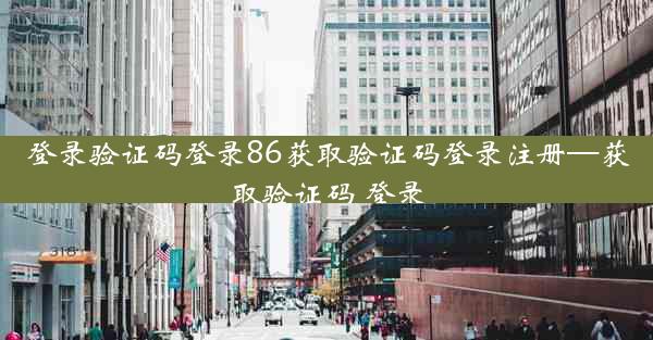 登录验证码登录86获取验证码登录注册—获取验证码 登录