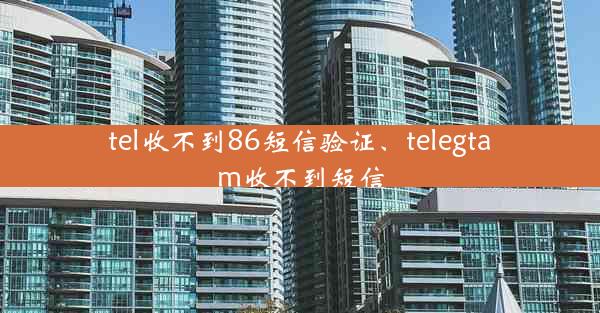 tel收不到86短信验证、telegtam收不到短信