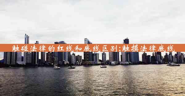 触碰法律的红线和底线区别;触摸法律底线
