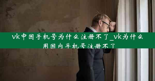 vk中国手机号为什么注册不了_vk为什么用国内手机号注册不了