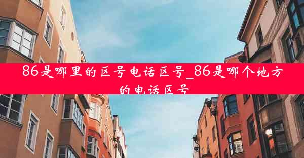 86是哪里的区号电话区号_86是哪个地方的电话区号