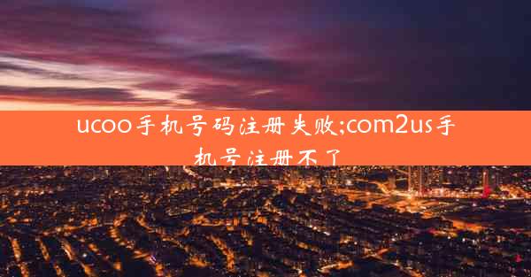 ucoo手机号码注册失败;com2us手机号注册不了