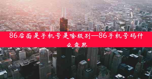 86后面是手机号是啥级别—86手机号码什么意思