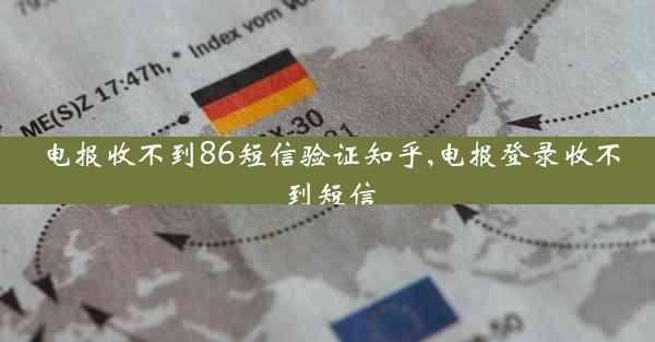电报收不到86短信验证知乎,电报登录收不到短信