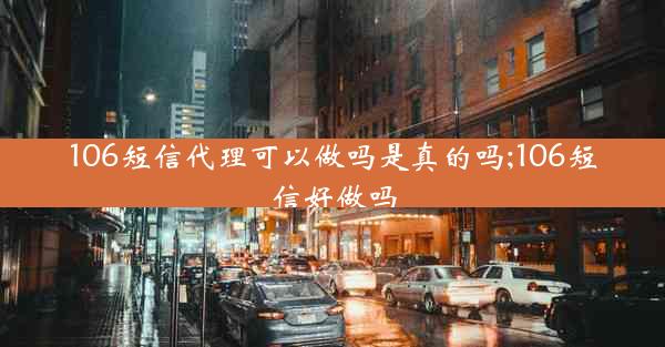 106短信代理可以做吗是真的吗;106短信好做吗