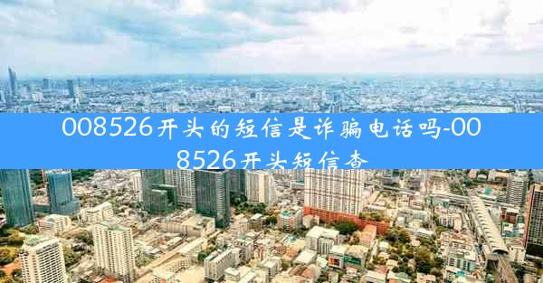 008526开头的短信是诈骗电话吗-008526开头短信查