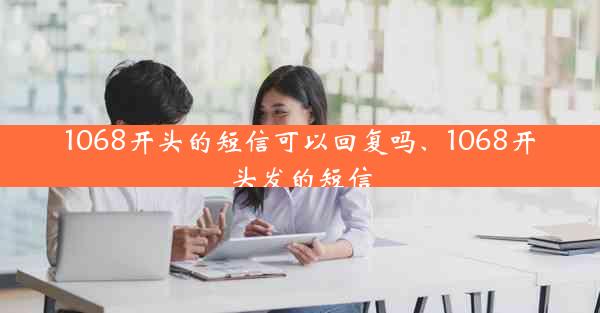 1068开头的短信可以回复吗、1068开头发的短信