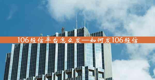 106短信平台怎么发—如何发106短信