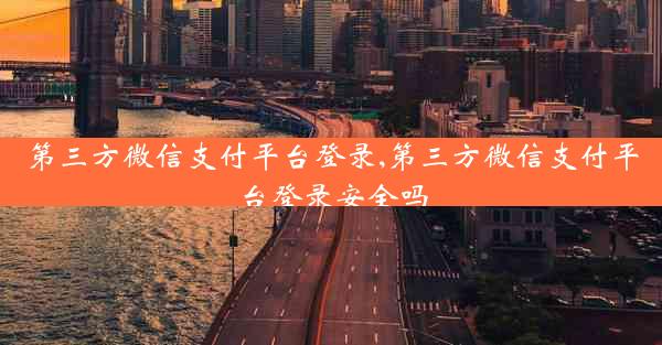 第三方微信支付平台登录,第三方微信支付平台登录安全吗