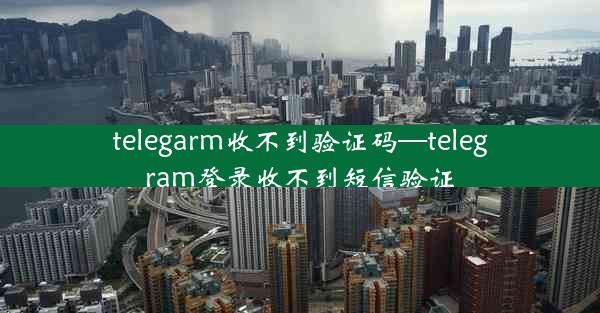 telegarm收不到验证码—telegram登录收不到短信验证