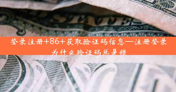 登录注册+86+获取验证码信息—注册登录为什么验证码总是错