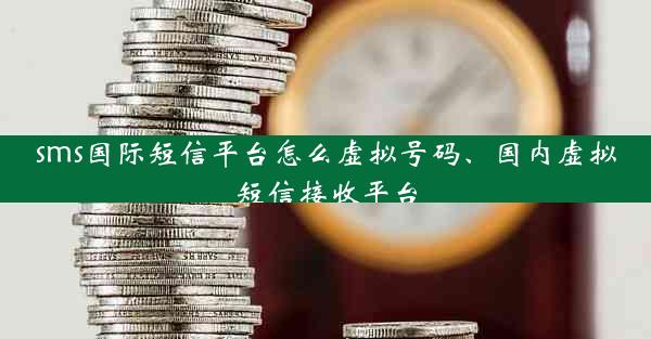 sms国际短信平台怎么虚拟号码、国内虚拟短信接收平台