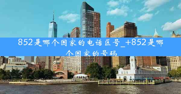 852是哪个国家的电话区号_+852是哪个国家的号码
