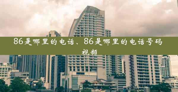 86是哪里的电话、86是哪里的电话号码 视频