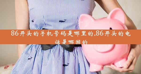 86开头的手机号码是哪里的,86开头的电话是哪国的