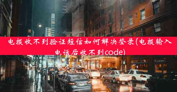 电报收不到验证短信如何解决登录(电报输入电话后收不到code)