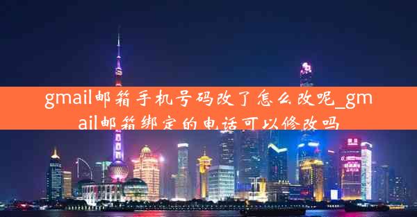 gmail邮箱手机号码改了怎么改呢_gmail邮箱绑定的电话可以修改吗