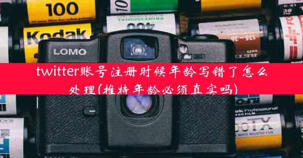 twitter账号注册时候年龄写错了怎么处理(推特年龄必须真实吗)