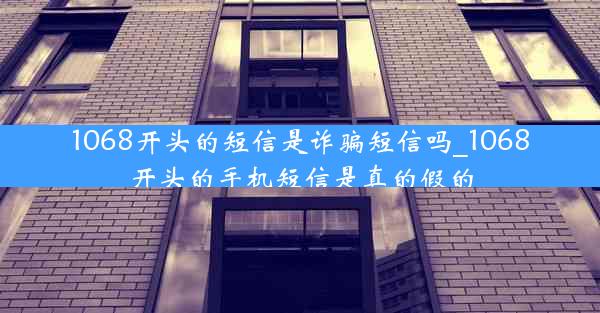 1068开头的短信是诈骗短信吗_1068开头的手机短信是真的假的