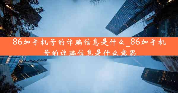 86加手机号的诈骗信息是什么_86加手机号的诈骗信息是什么意思
