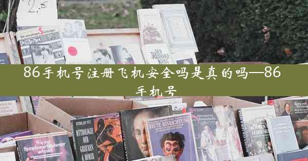 86手机号注册飞机安全吗是真的吗—86 手机号