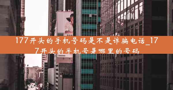 177开头的手机号码是不是诈骗电话_177开头的手机号是哪里的号码