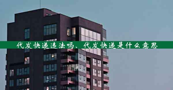 代发快递违法吗、代发快递是什么意思