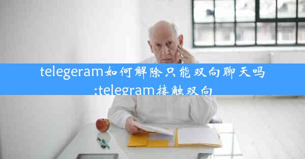 telegeram如何解除只能双向聊天吗;telegram接触双向