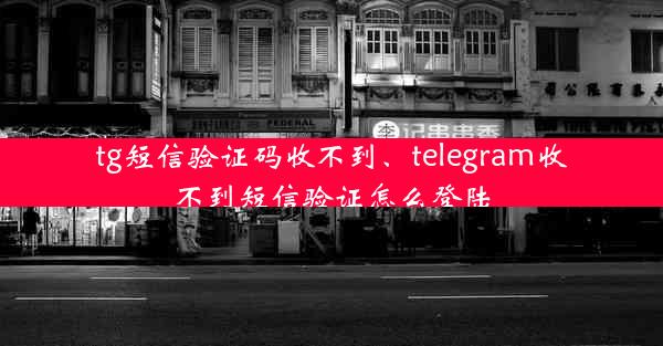 tg短信验证码收不到、telegram收不到短信验证怎么登陆