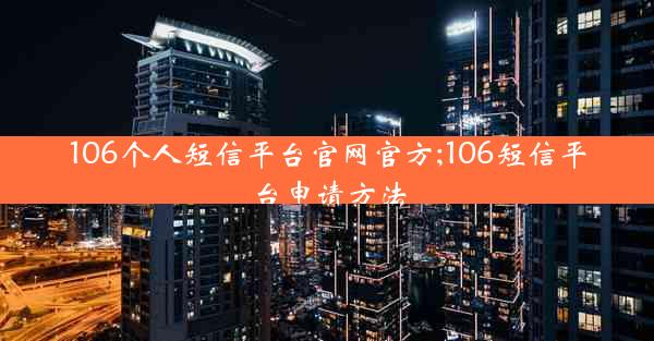 106个人短信平台官网官方;106短信平台申请方法