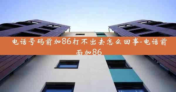 电话号码前加86打不出去怎么回事-电话前面加86