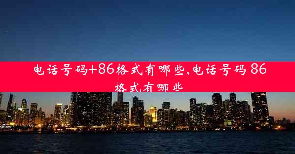 电话号码+86格式有哪些,电话号码 86格式有哪些