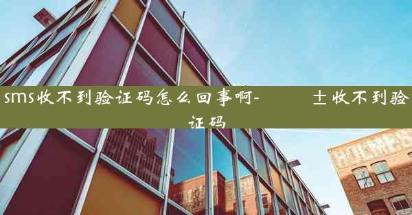sms收不到验证码怎么回事啊-?收不到验证码