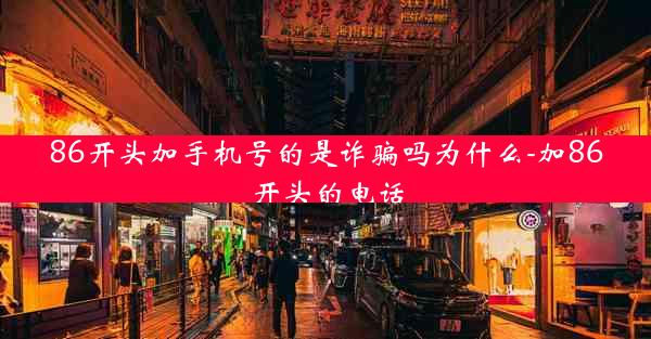 86开头加手机号的是诈骗吗为什么-加86开头的电话
