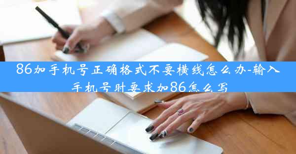 86加手机号正确格式不要横线怎么办-输入手机号时要求加86怎么写