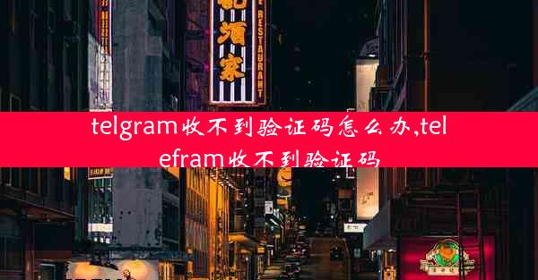 telgram收不到验证码怎么办,telefram收不到验证码