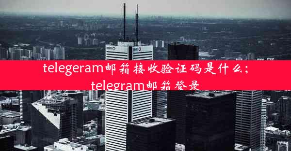 telegeram邮箱接收验证码是什么;telegram邮箱登录