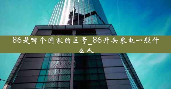 86是哪个国家的区号_86开头来电一般什么人