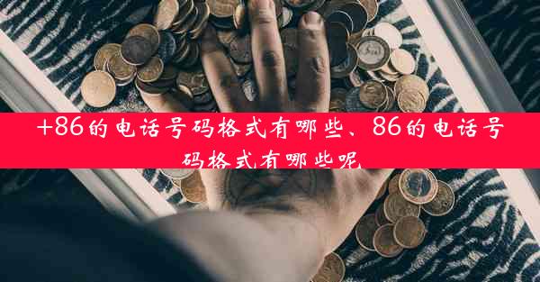 +86的电话号码格式有哪些、86的电话号码格式有哪些呢
