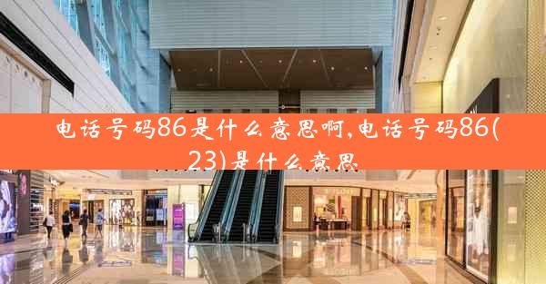 电话号码86是什么意思啊,电话号码86(23)是什么意思