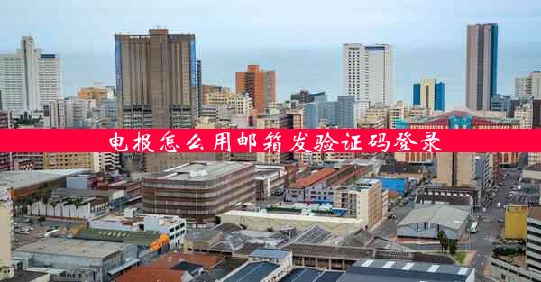 电报怎么用邮箱发验证码登录