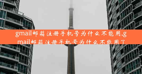gmail邮箱注册手机号为什么不能用,gmail邮箱注册手机号为什么不能用了