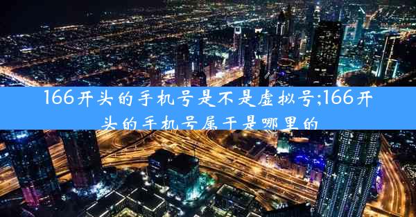166开头的手机号是不是虚拟号;166开头的手机号属于是哪里的