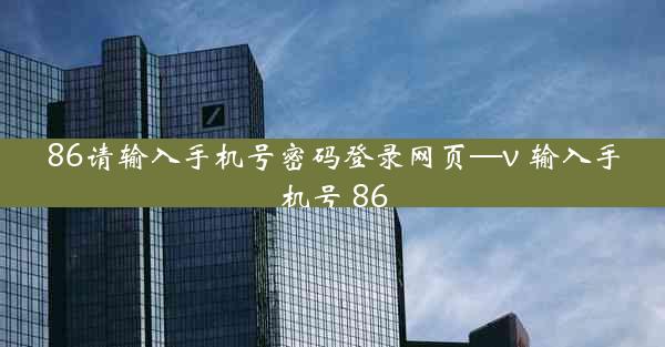 86请输入手机号密码登录网页—v 输入手机号 86