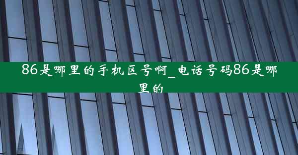 86是哪里的手机区号啊_电话号码86是哪里的