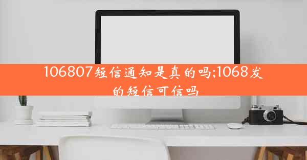 106807短信通知是真的吗;1068发的短信可信吗