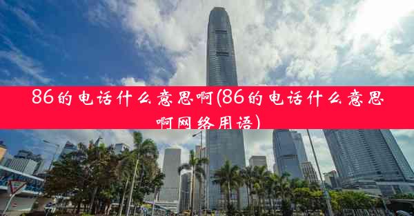 86的电话什么意思啊(86的电话什么意思啊网络用语)