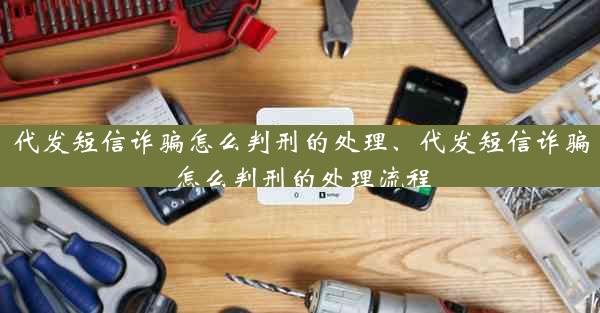 代发短信诈骗怎么判刑的处理、代发短信诈骗怎么判刑的处理流程