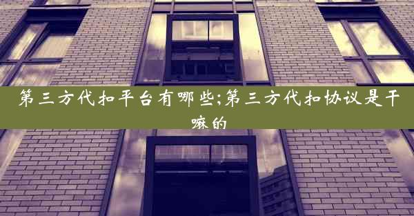 第三方代扣平台有哪些;第三方代扣协议是干嘛的